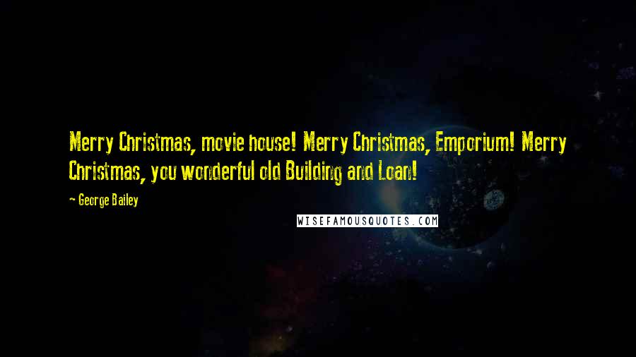 George Bailey quotes: Merry Christmas, movie house! Merry Christmas, Emporium! Merry Christmas, you wonderful old Building and Loan! George Bailey quotes: Merry Christmas, movie house! Merry Christmas, Emporium! Merry Christmas, you wonderful old Building and Loan!