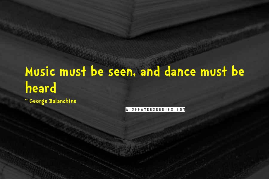 George Balanchine quotes: Music must be seen, and dance must be heard