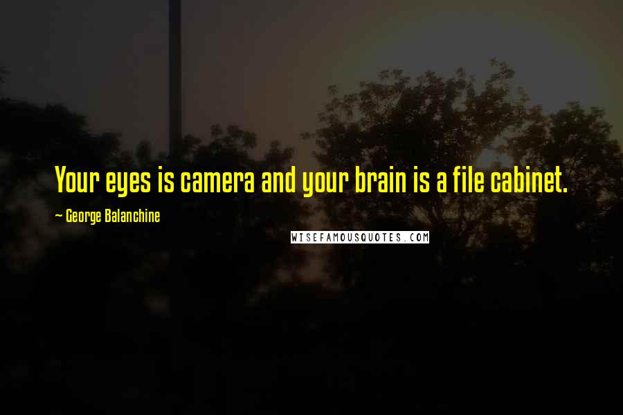 George Balanchine quotes: Your eyes is camera and your brain is a file cabinet.
