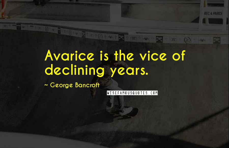 George Bancroft quotes: Avarice is the vice of declining years. George Bancroft quotes: Avarice is the vice of declining years.