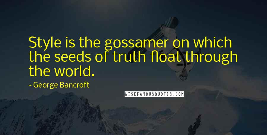George Bancroft quotes: Style is the gossamer on which the seeds of truth float through the world. George Bancroft quotes: Style is the gossamer on which the seeds of truth float through the world.