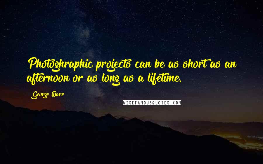 George Barr quotes: Photoghraphic projects can be as short as an afternoon or as long as a lifetime.