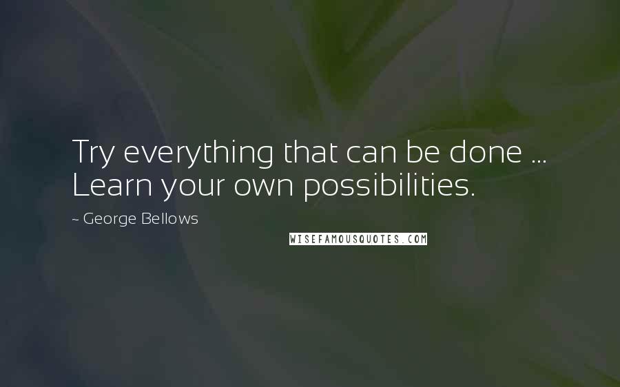 George Bellows quotes: Try everything that can be done ... Learn your own possibilities.