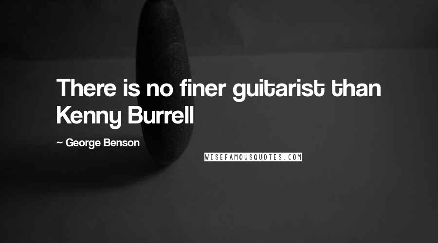 George Benson quotes: There is no finer guitarist than Kenny Burrell