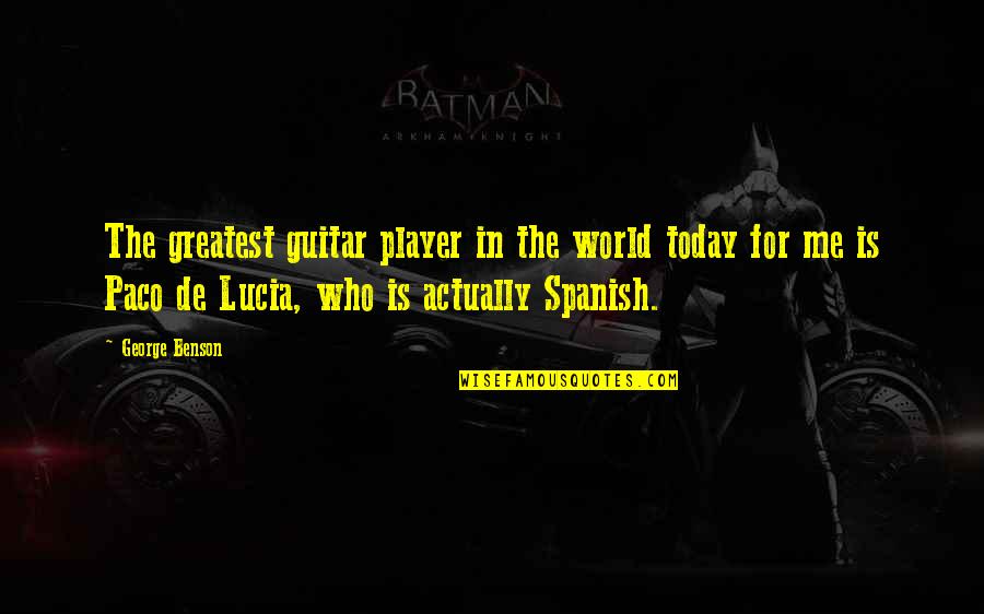 George Benson Quotes By George Benson: The greatest guitar player in the world today George Benson Quotes By George Benson: The greatest guitar player in the world today