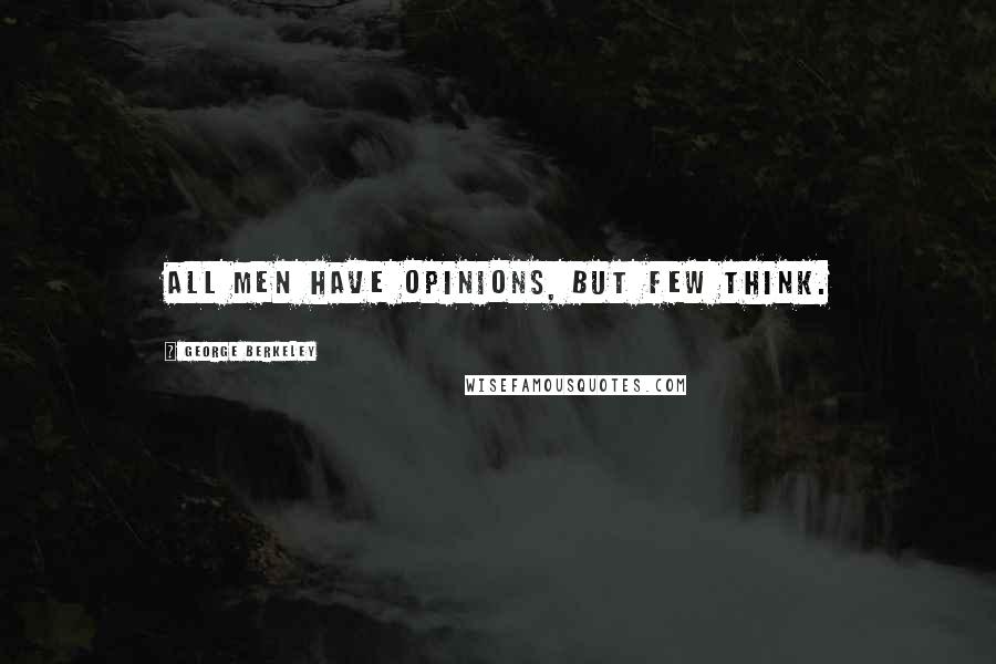 George Berkeley quotes: All men have opinions, but few think.