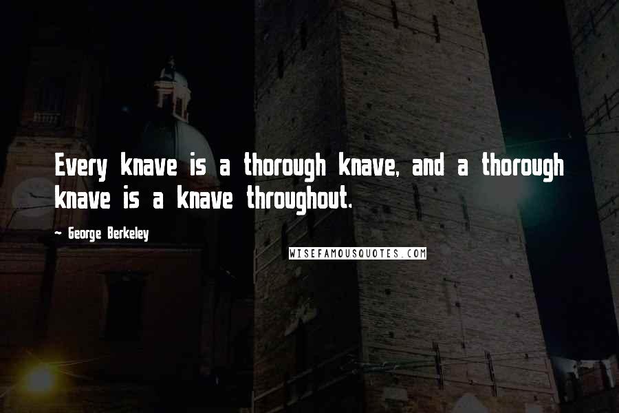 George Berkeley quotes: Every knave is a thorough knave, and a thorough knave is a knave throughout.