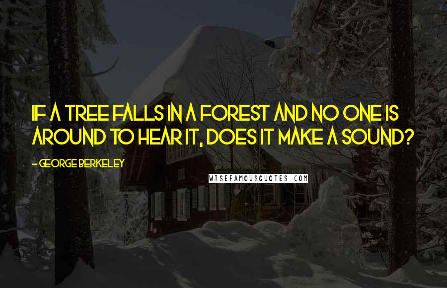 George Berkeley quotes: If a tree falls in a forest and no one is around to hear it, does it make a sound?