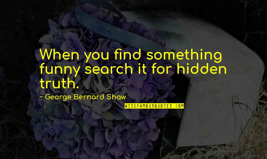 George Bernard Shaw Funny Quotes By George Bernard Shaw: When you find something funny search it for