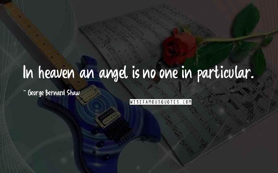 George Bernard Shaw quotes: In heaven an angel is no one in particular.