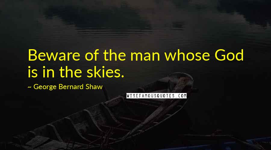 George Bernard Shaw quotes: Beware of the man whose God is in the skies.