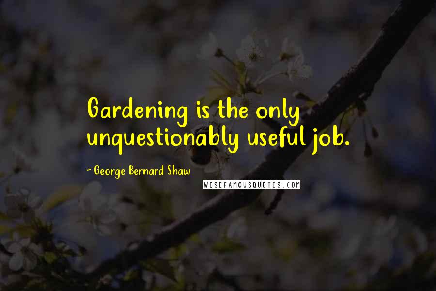 George Bernard Shaw quotes: Gardening is the only unquestionably useful job.