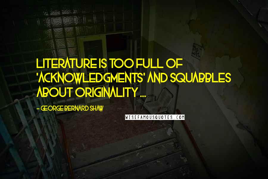 George Bernard Shaw quotes: Literature is too full of 'acknowledgments' and squabbles about originality ...
