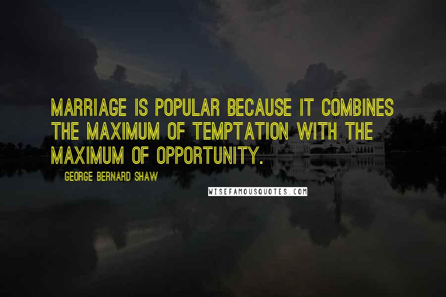 George Bernard Shaw quotes: Marriage is popular because it combines the maximum of temptation with the maximum of opportunity.