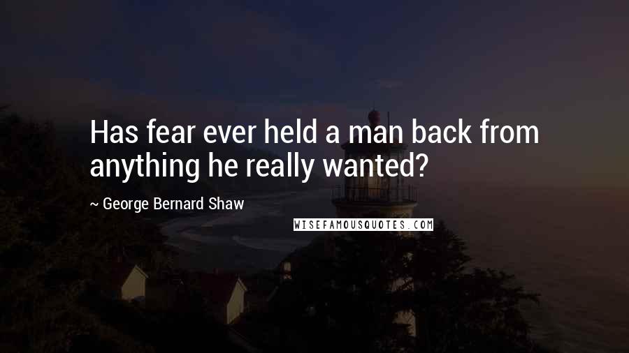 George Bernard Shaw quotes: Has fear ever held a man back from anything he really wanted?