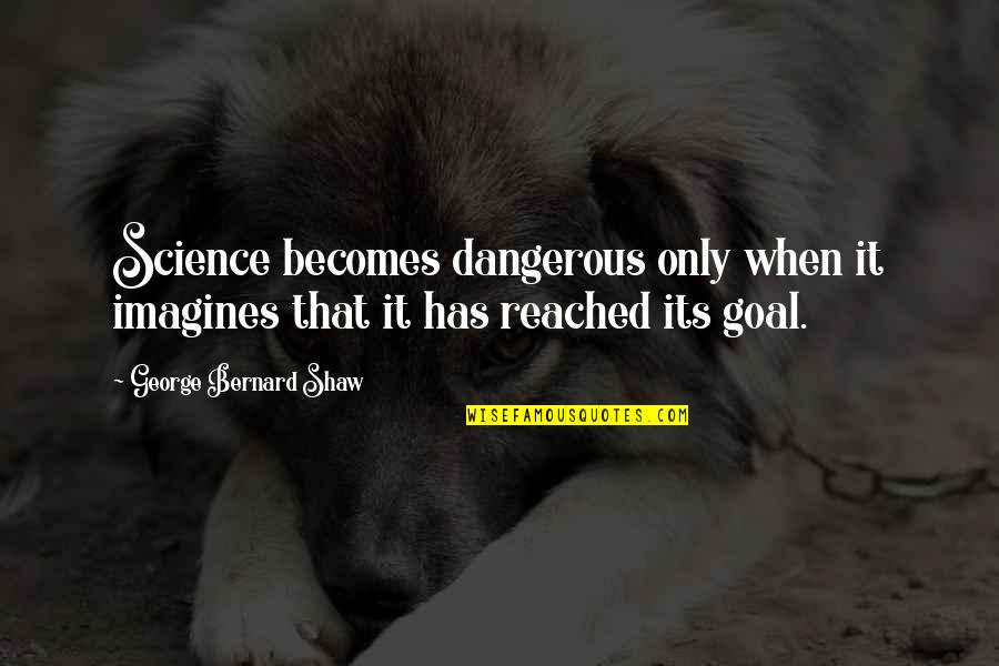 George Bernard Shaw Quotes By George Bernard Shaw: Science becomes dangerous only when it imagines that