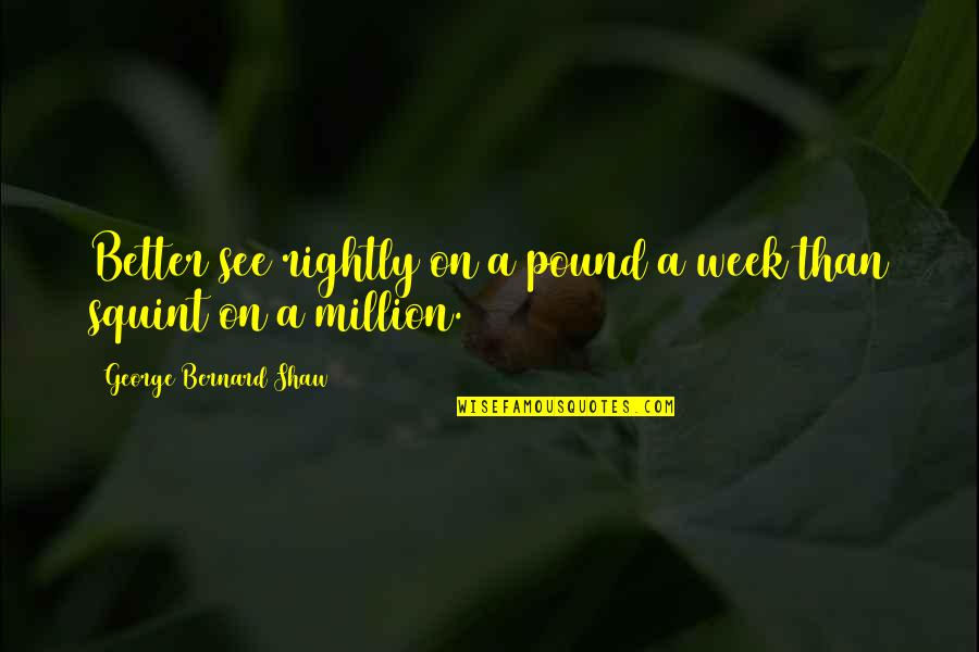 George Bernard Shaw Quotes By George Bernard Shaw: Better see rightly on a pound a week
