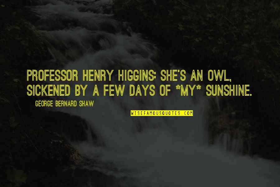 George Bernard Shaw Quotes By George Bernard Shaw: Professor Henry Higgins: She's an owl, sickened by