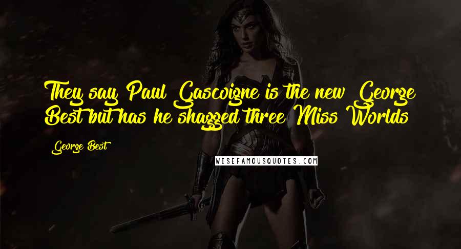 George Best quotes: They say Paul Gascoigne is the new George Best but has he shagged three Miss Worlds?