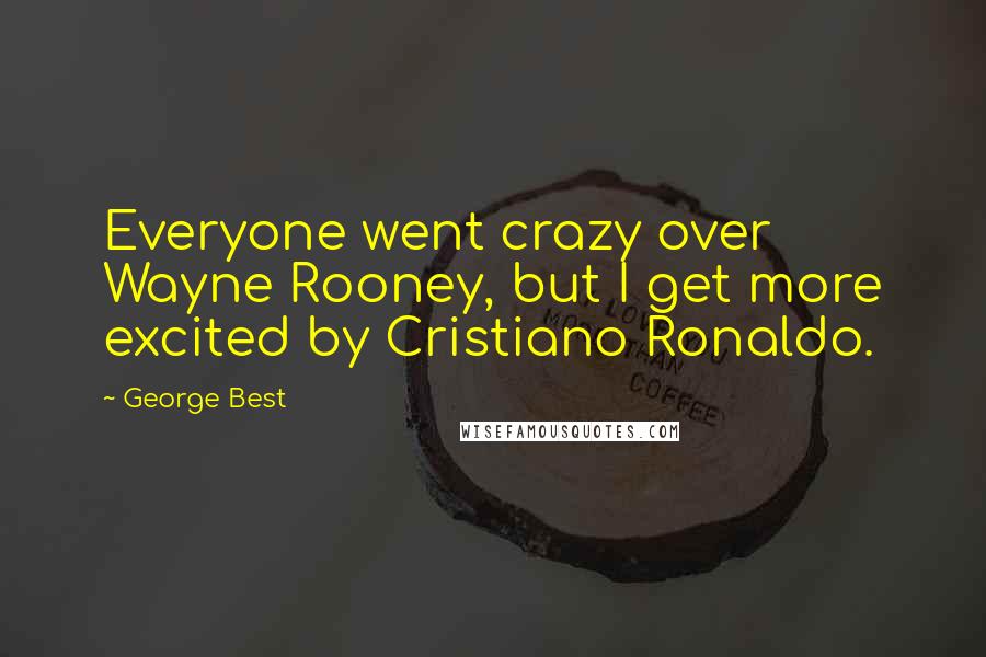 George Best quotes: Everyone went crazy over Wayne Rooney, but I get more excited by Cristiano Ronaldo.