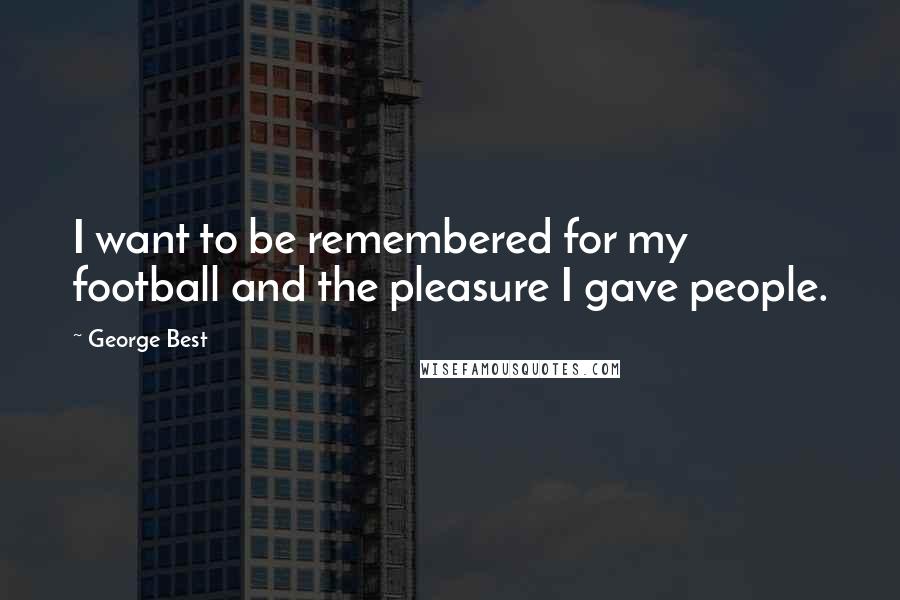 George Best quotes: I want to be remembered for my football and the pleasure I gave people.