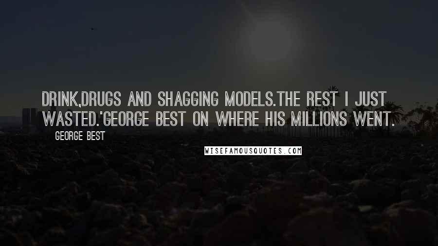 George Best quotes: Drink,Drugs and shagging models.The rest I just wasted.'George Best on where his millions went.