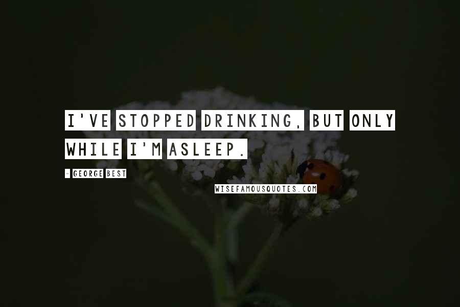 George Best quotes: I've stopped drinking, but only while I'm asleep.
