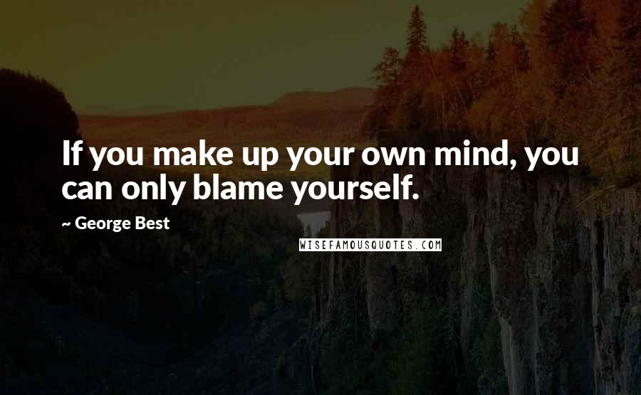 George Best quotes: If you make up your own mind, you can only blame yourself.