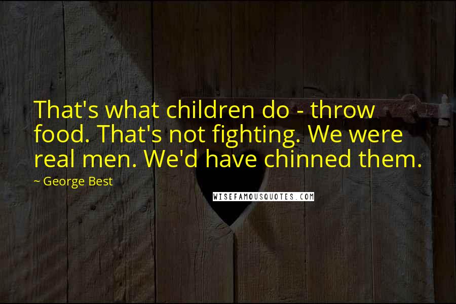 George Best quotes: That's what children do - throw food. That's not fighting. We were real men. We'd have chinned them.