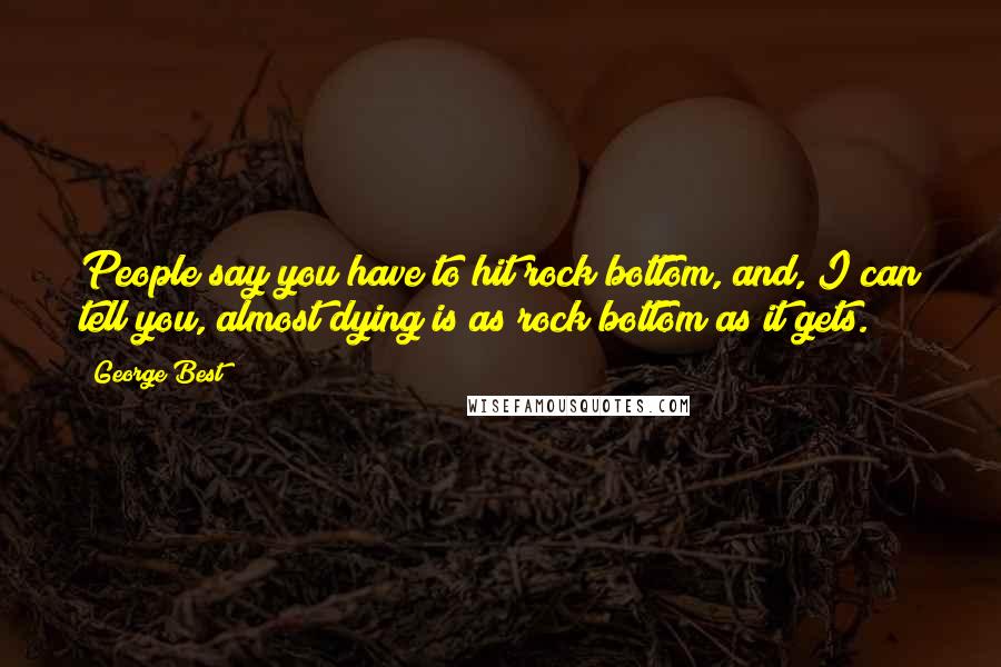 George Best quotes: People say you have to hit rock bottom, and, I can tell you, almost dying is as rock bottom as it gets.