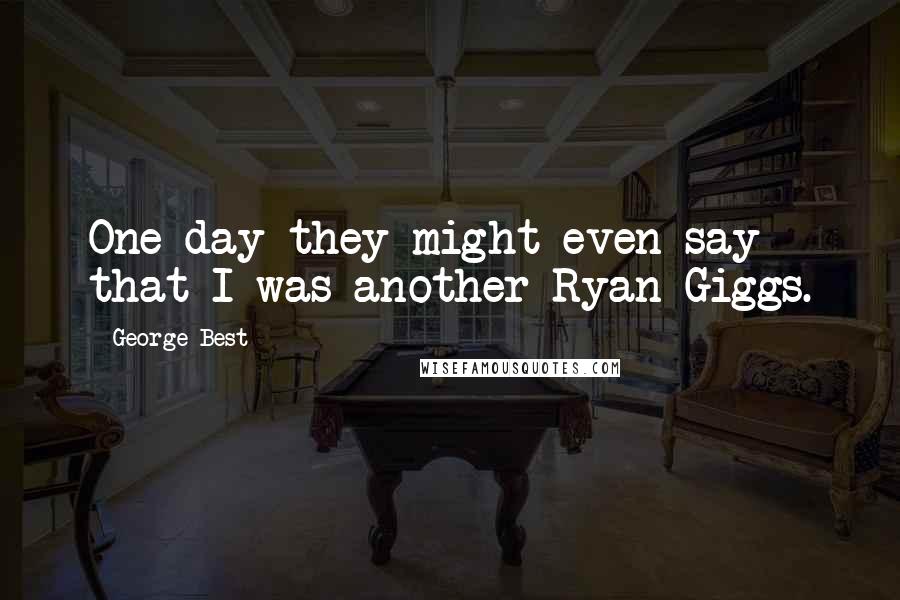 George Best quotes: One day they might even say that I was another Ryan Giggs.