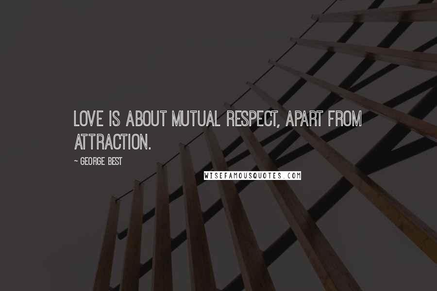 George Best quotes: Love is about mutual respect, apart from attraction.