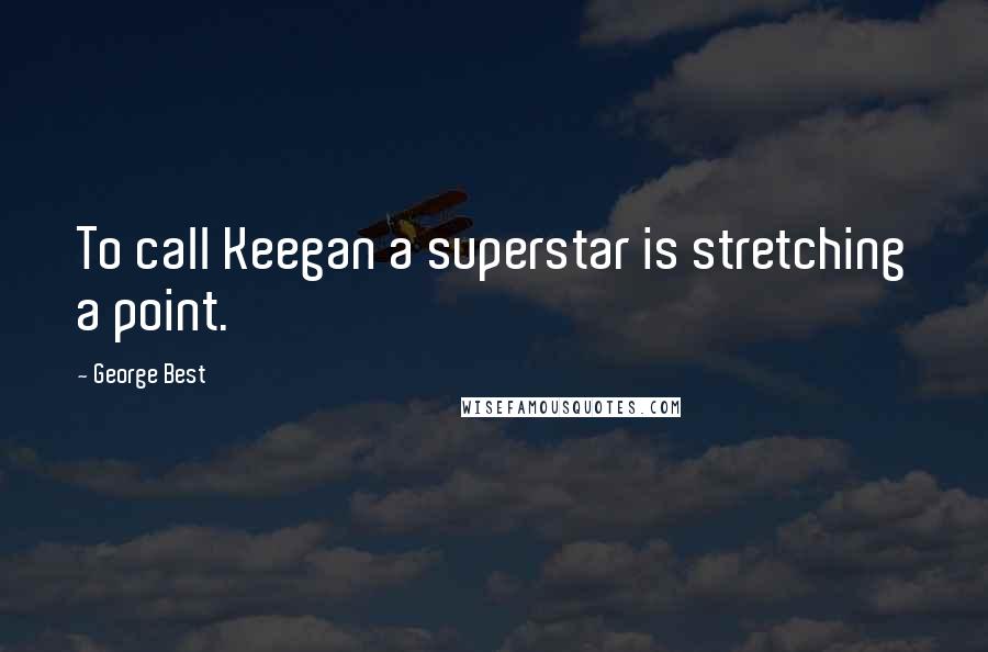 George Best quotes: To call Keegan a superstar is stretching a point.