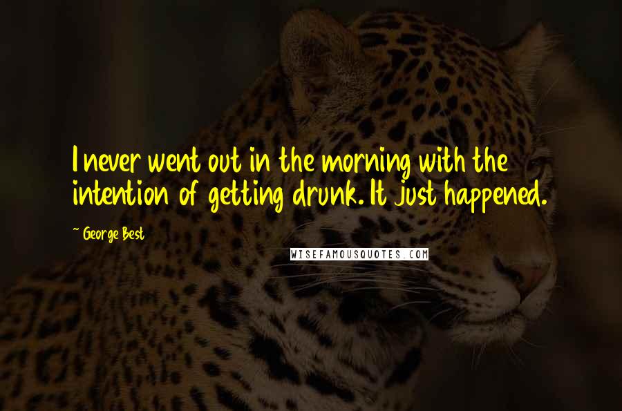 George Best quotes: I never went out in the morning with the intention of getting drunk. It just happened.