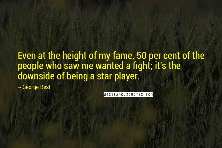 George Best quotes: Even at the height of my fame, 50 per cent of the people who saw me wanted a fight; it's the downside of being a star player.