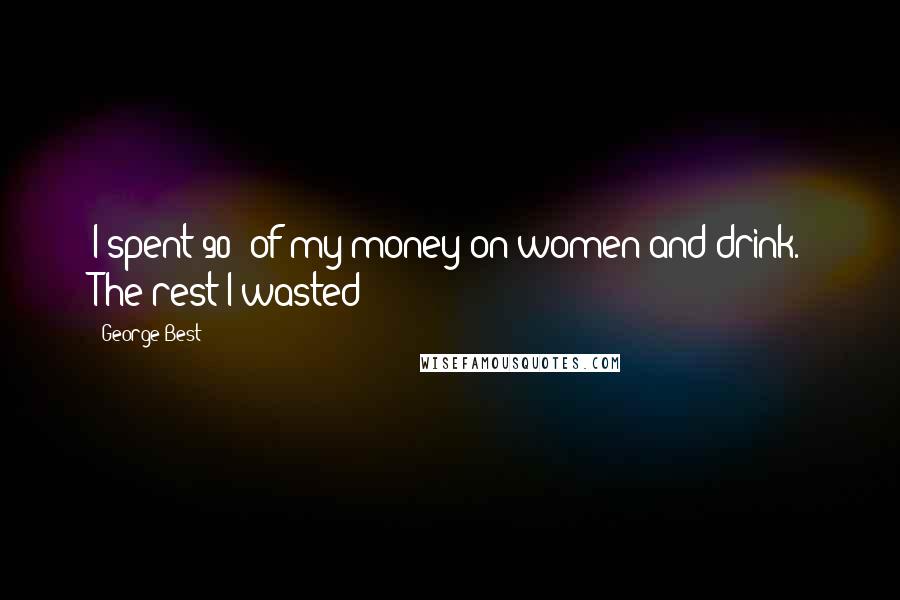 George Best quotes: I spent 90% of my money on women and drink. The rest I wasted