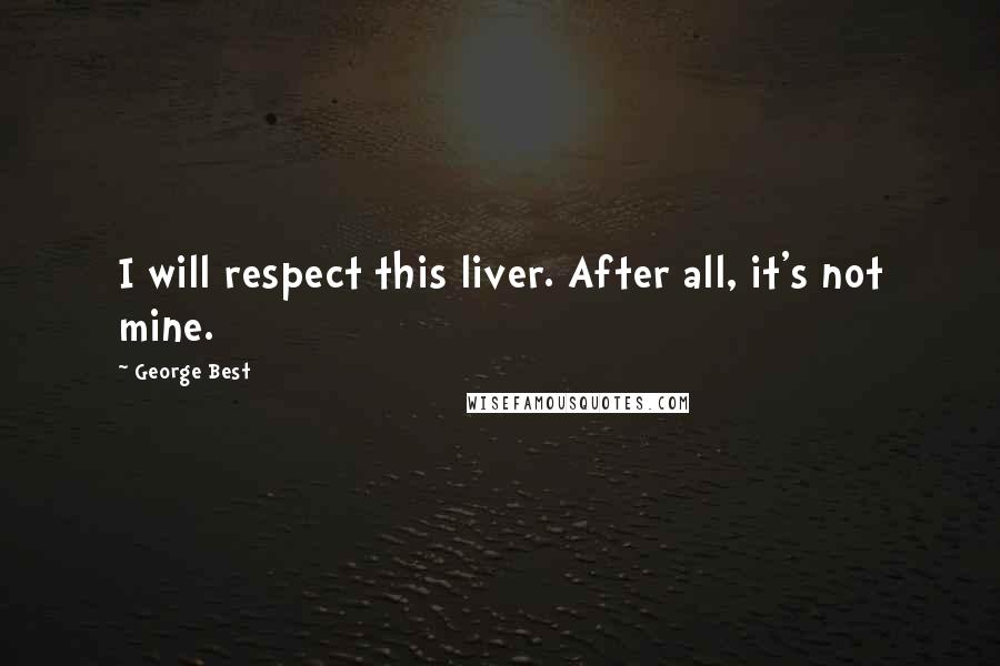 George Best quotes: I will respect this liver. After all, it's not mine.