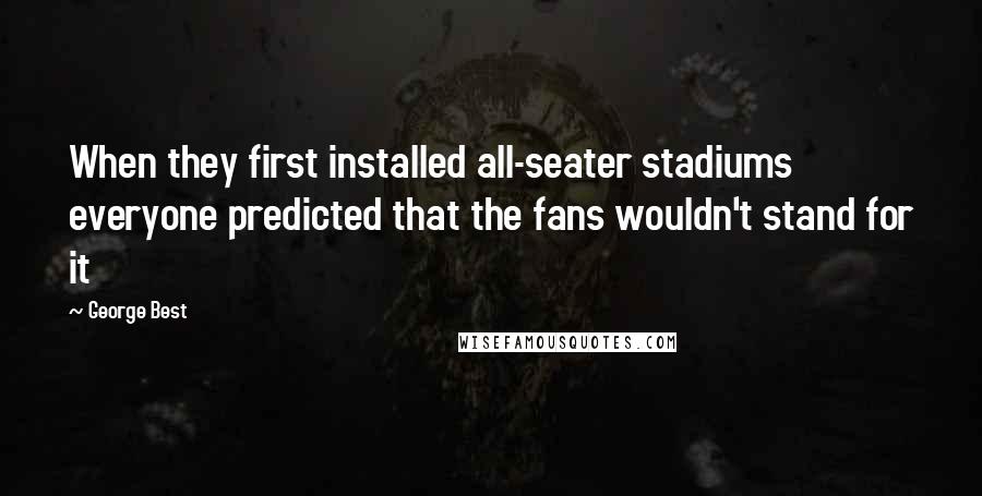 George Best quotes: When they first installed all-seater stadiums everyone predicted that the fans wouldn't stand for it