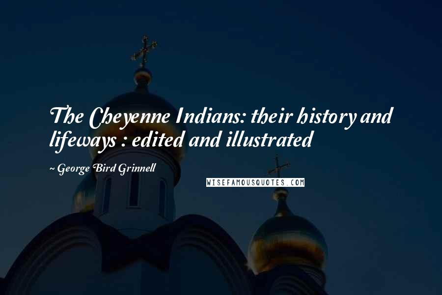 George Bird Grinnell quotes: The Cheyenne Indians: their history and lifeways : edited and illustrated