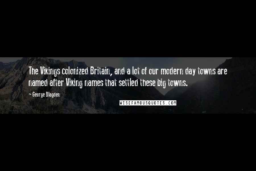 George Blagden quotes: The Vikings colonized Britain, and a lot of our modern day towns are named after Viking names that settled these big towns.