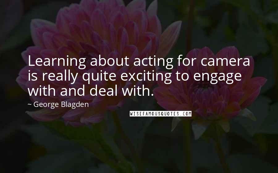 George Blagden quotes: Learning about acting for camera is really quite exciting to engage with and deal with.