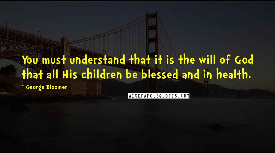 George Bloomer quotes: You must understand that it is the will of God that all His children be blessed and in health.