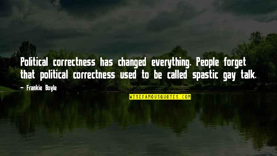 George Borrow Quotes By Frankie Boyle: Political correctness has changed everything. People forget that