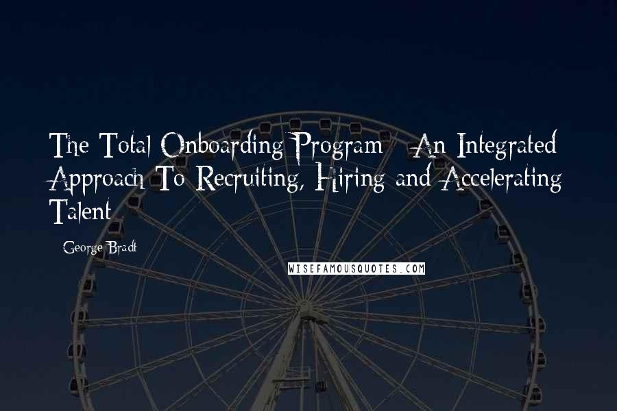 George Bradt quotes: The Total Onboarding Program - An Integrated Approach To Recruiting, Hiring and Accelerating Talent