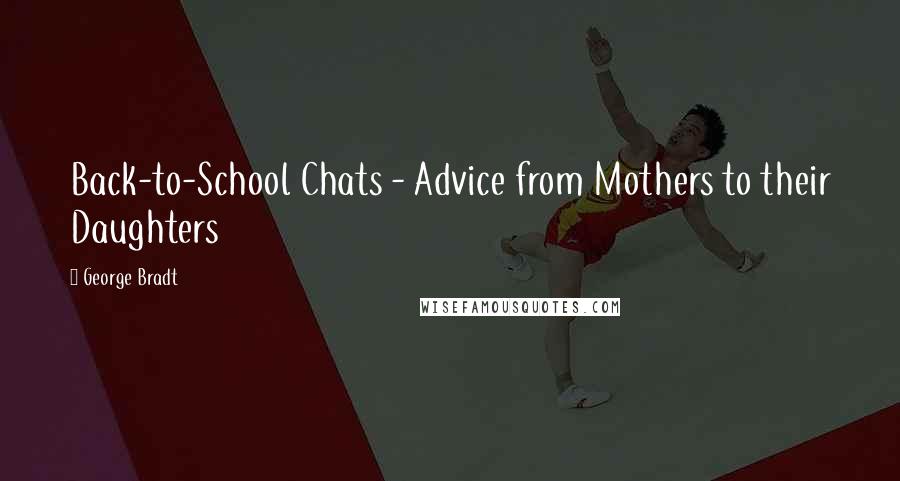 George Bradt quotes: Back-to-School Chats - Advice from Mothers to their Daughters