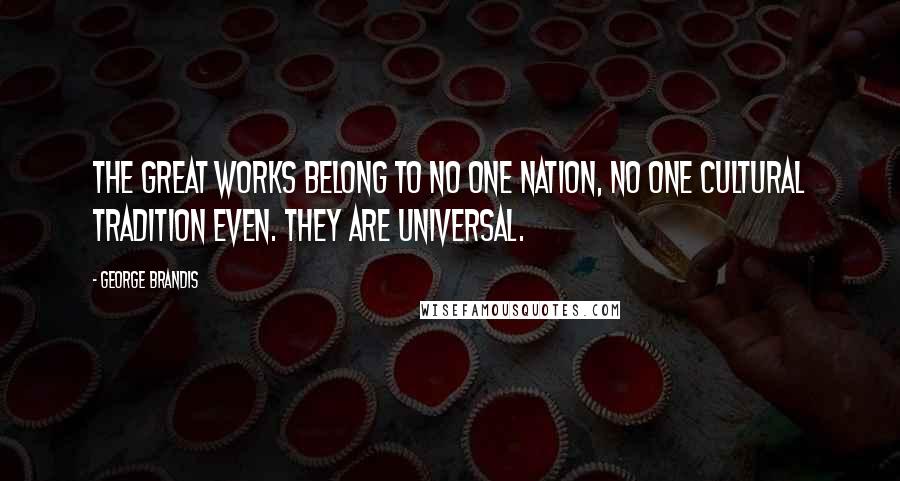 George Brandis quotes: The great works belong to no one nation, no one cultural tradition even. They are universal.