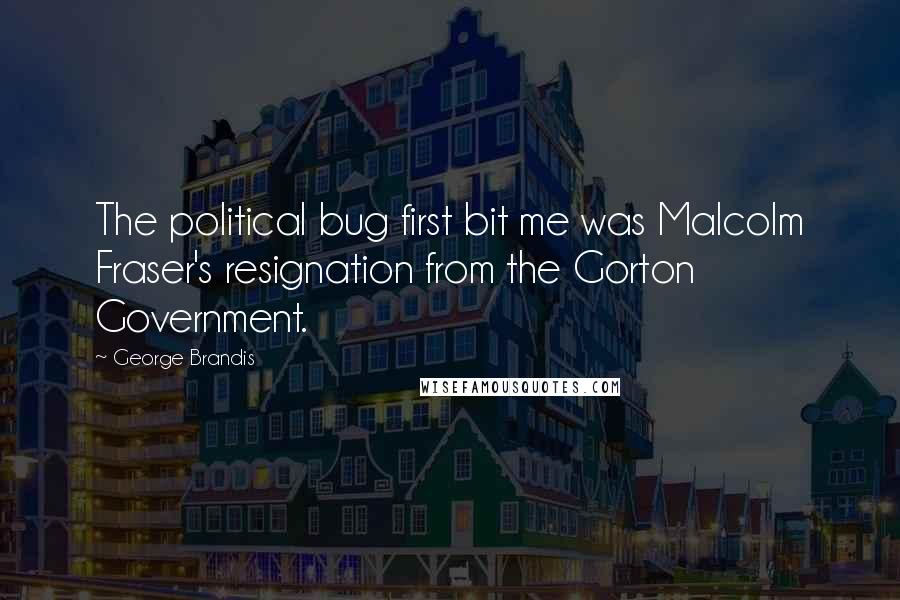 George Brandis quotes: The political bug first bit me was Malcolm Fraser's resignation from the Gorton Government.