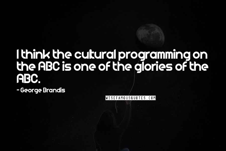 George Brandis quotes: I think the cultural programming on the ABC is one of the glories of the ABC.