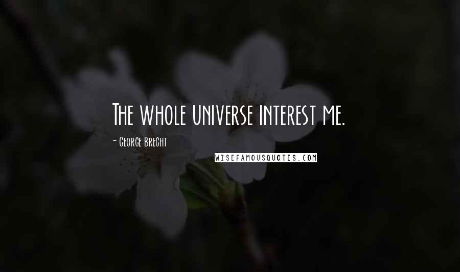 George Brecht quotes: The whole universe interest me.