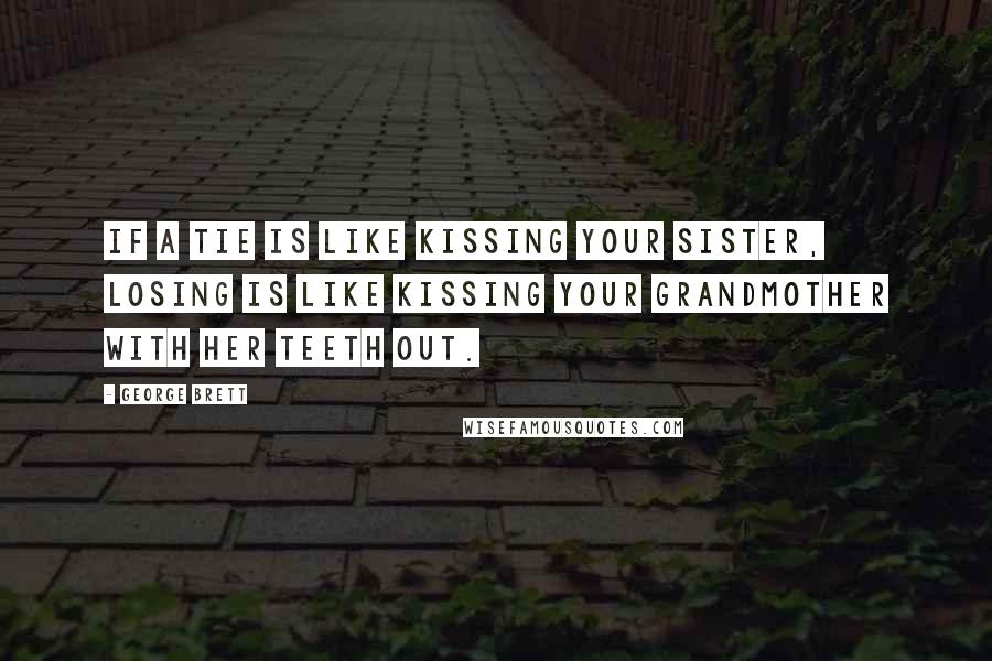 George Brett quotes: If a tie is like kissing your sister, losing is like kissing your grandmother with her teeth out.